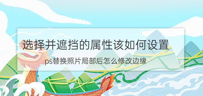 选择并遮挡的属性该如何设置 ps替换照片局部后怎么修改边缘？